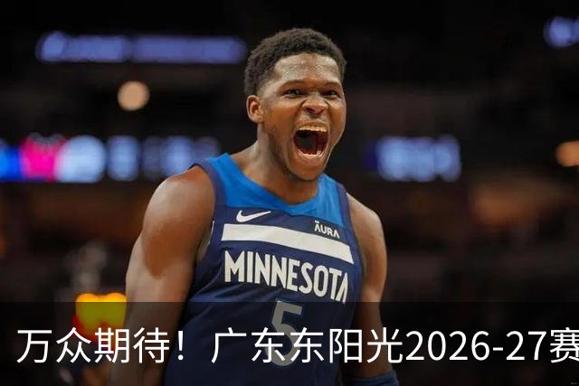 万众期待！广东东阳光2026-27赛季CBA常规赛揭幕战即将来袭！